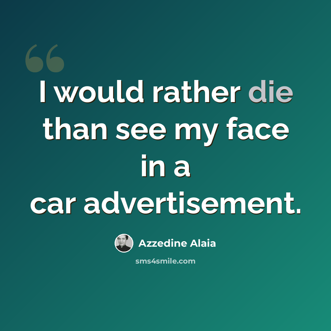 “I would rather die than see my face in a car advertisement.” quote by Azzedine Alaia
