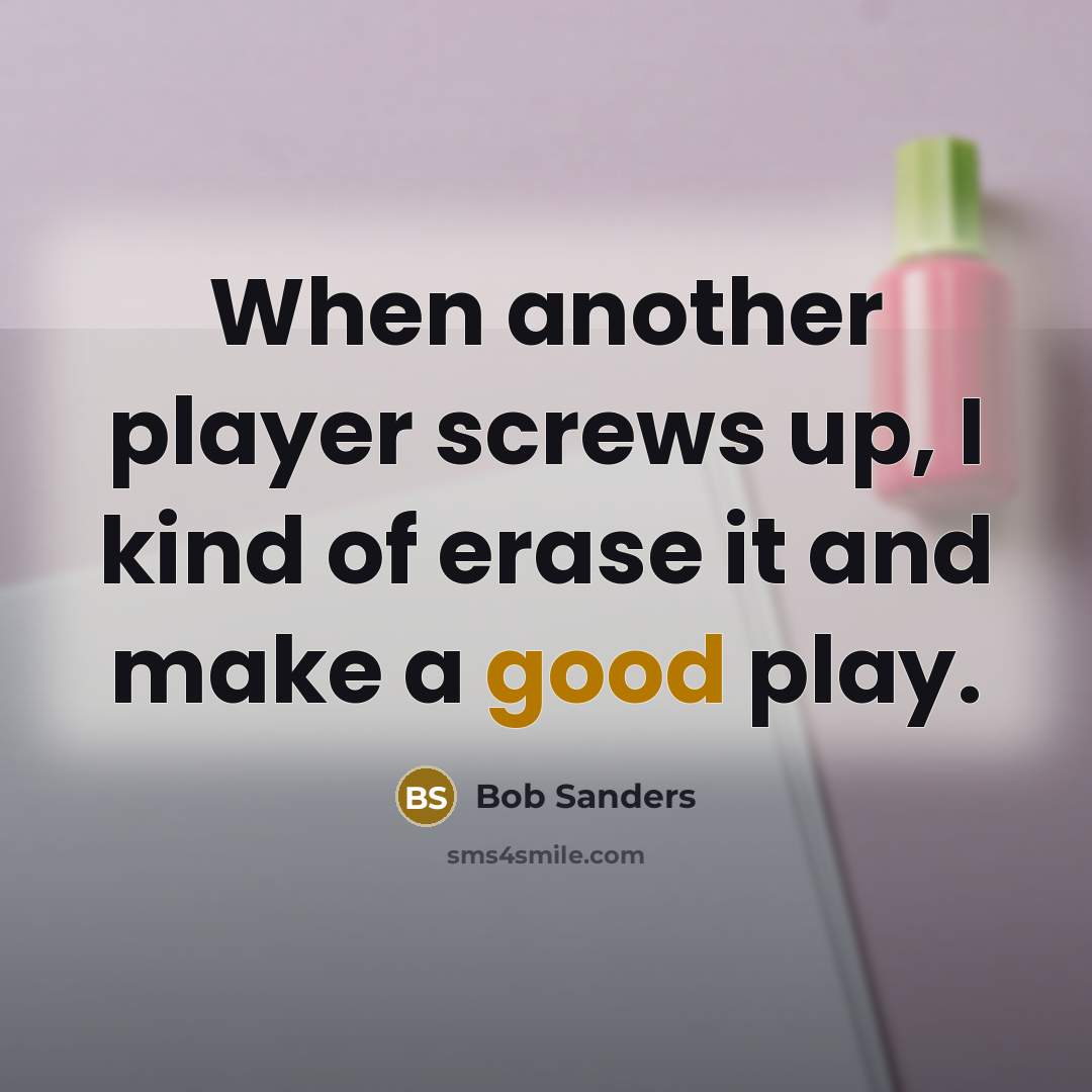 “When another player screws up, I kind of erase it and make a good play.” quote by Bob Sanders