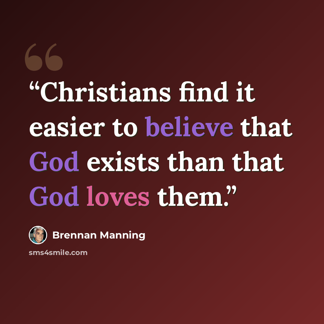 “Christians find it easier to believe that God exists than that God loves them.” quote by Brennan Manning