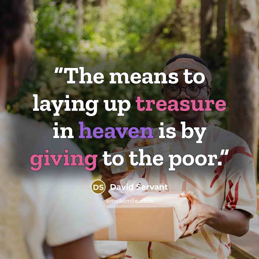 “The means to laying up treasure in heaven is by giving to the poor.” quote by David Servant
