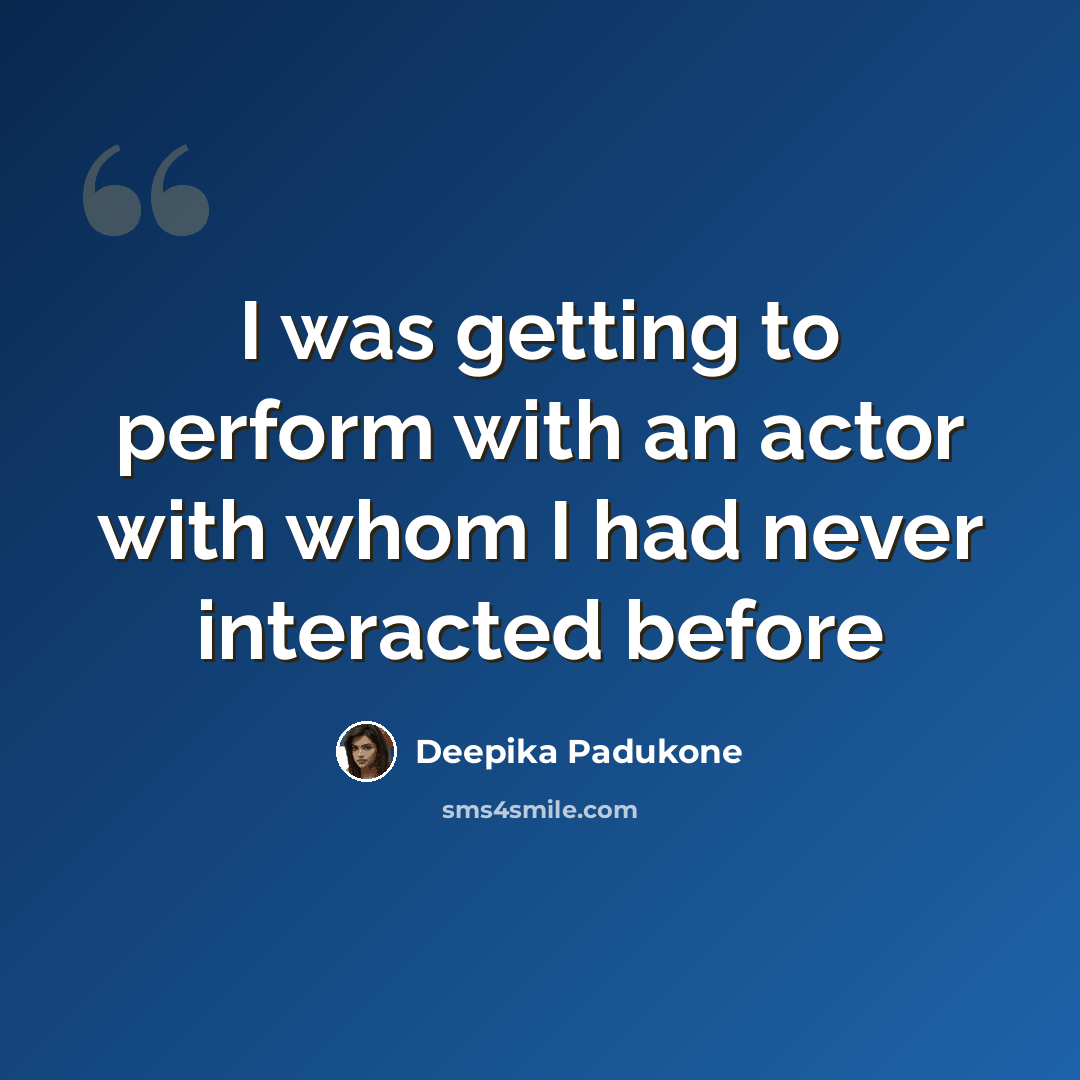 “I was getting to perform with an actor with whom I had never interacted before” quote by Deepika Padukone