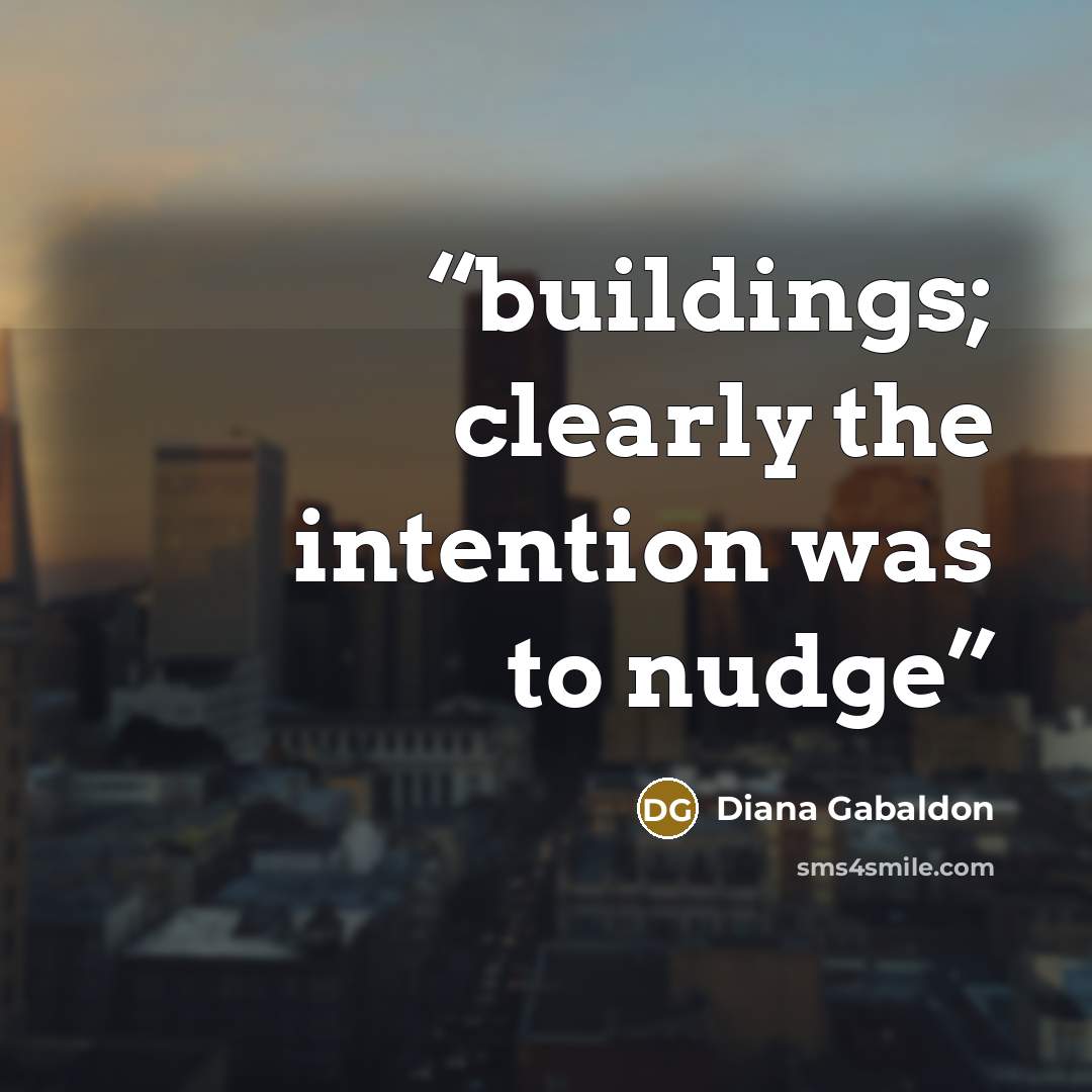 “buildings; clearly the intention was to nudge” quote by Diana Gabaldon