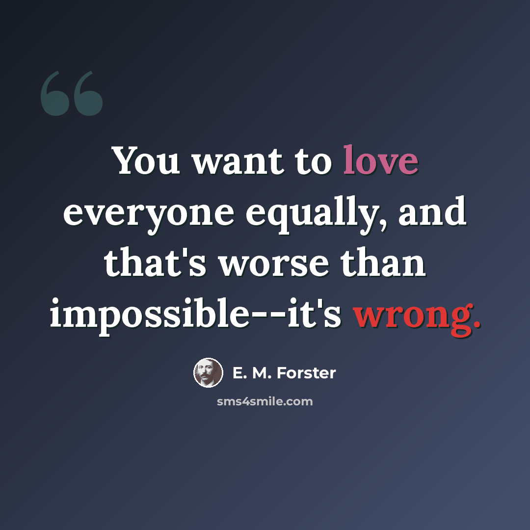 “You want to love everyone equally, and that's worse than impossible--it's wrong.” quote by E. M. Forster