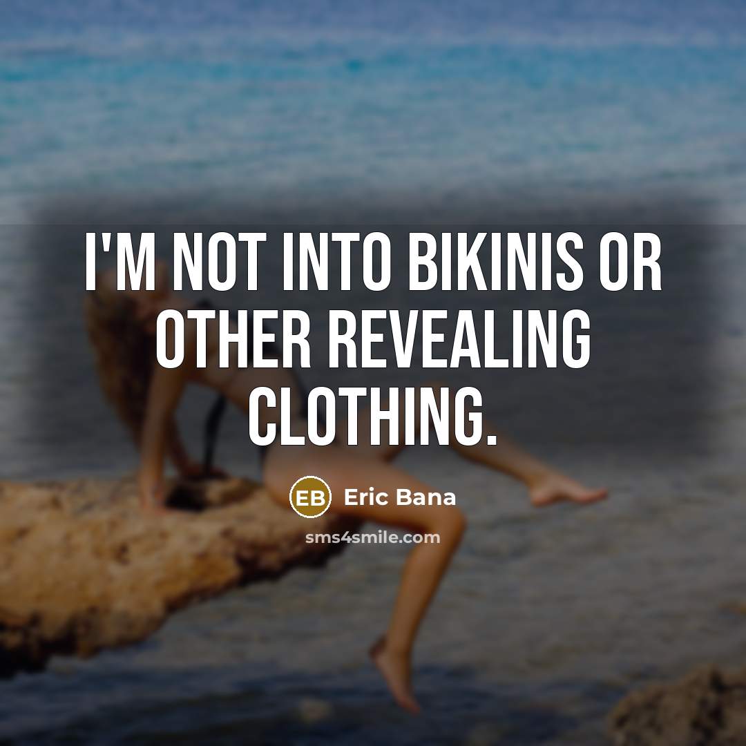 “I'm not into bikinis or other revealing clothing.” quote by Eric Bana