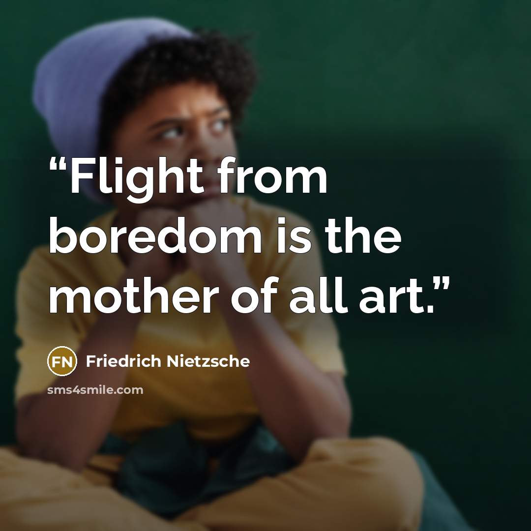 “Flight from boredom is the mother of all art.” quote by Friedrich Nietzsche