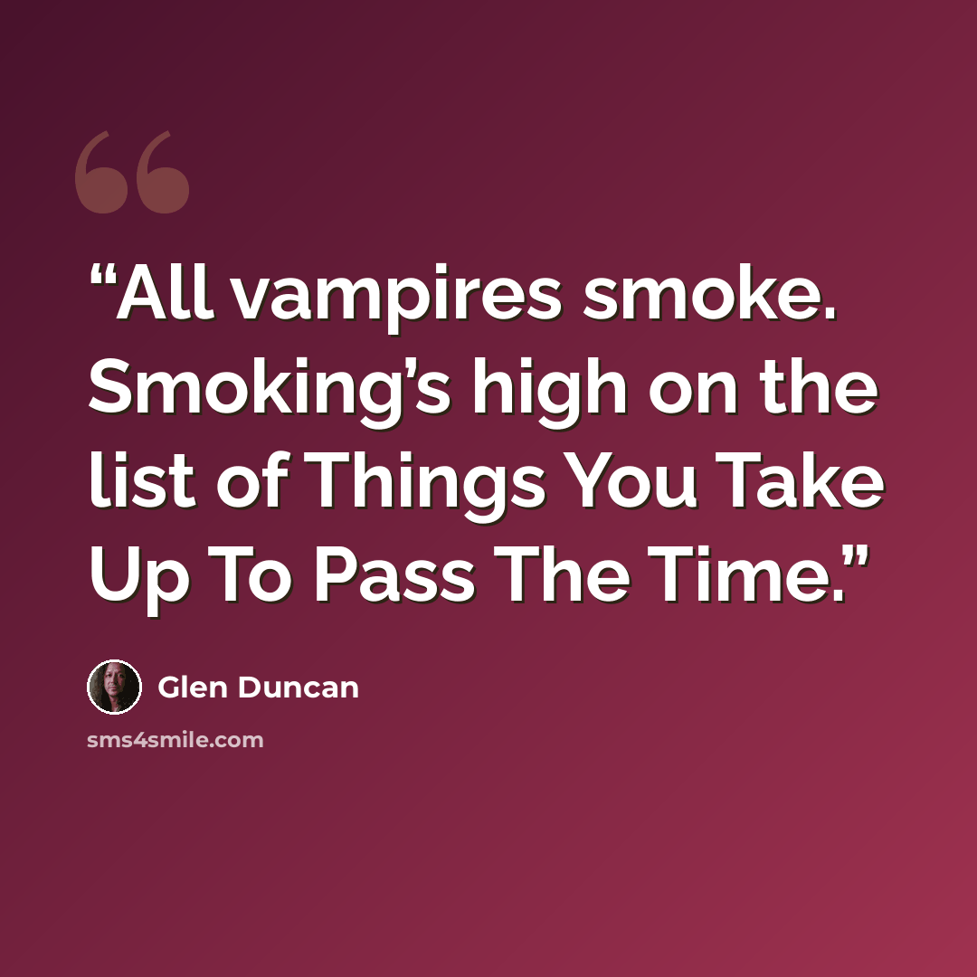 “All vampires smoke. Smoking’s high on the list of Things You Take Up To Pass The Time.” quote by Glen Duncan