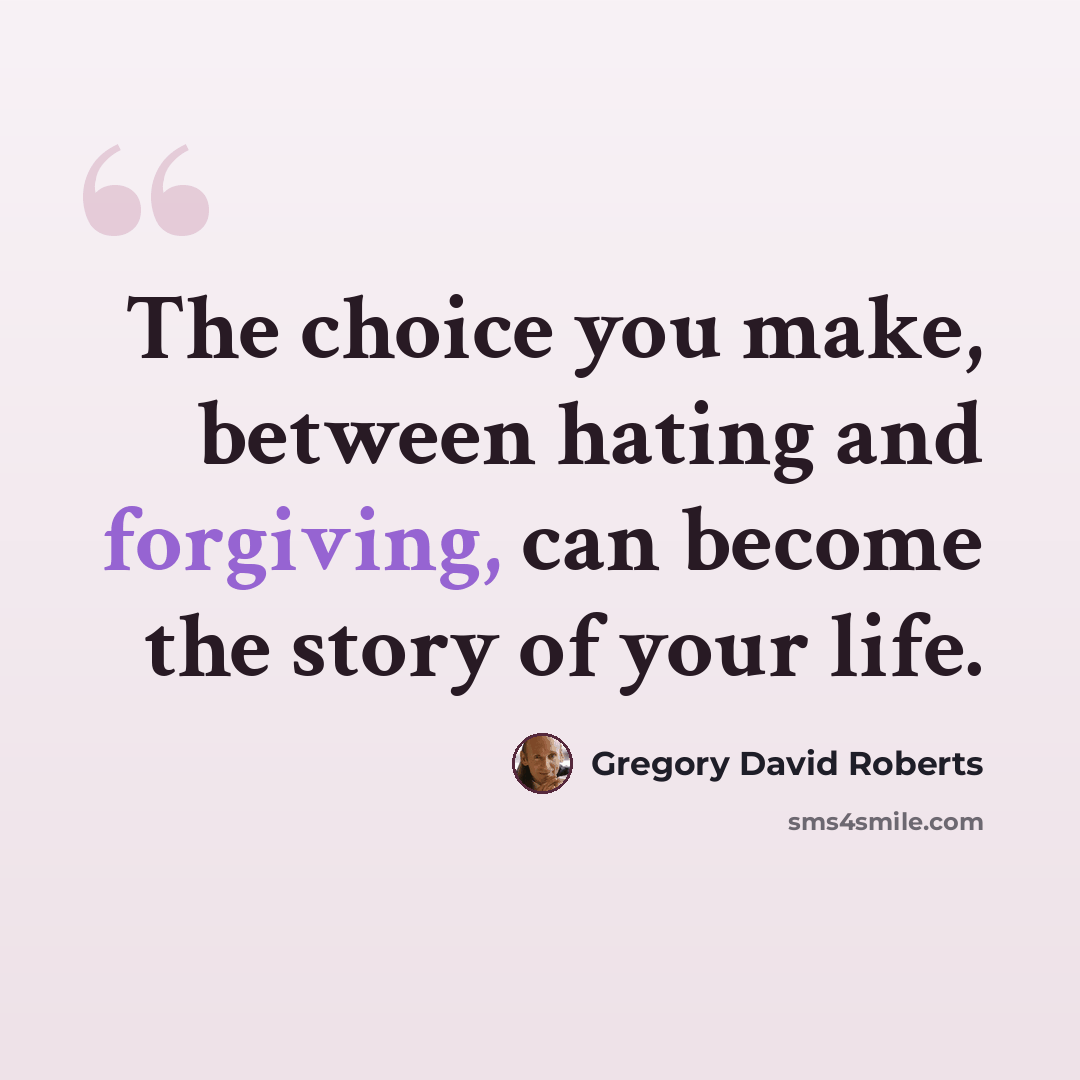 “The choice you make, between hating and forgiving, can become the story of your life.” quote by Gregory David Roberts