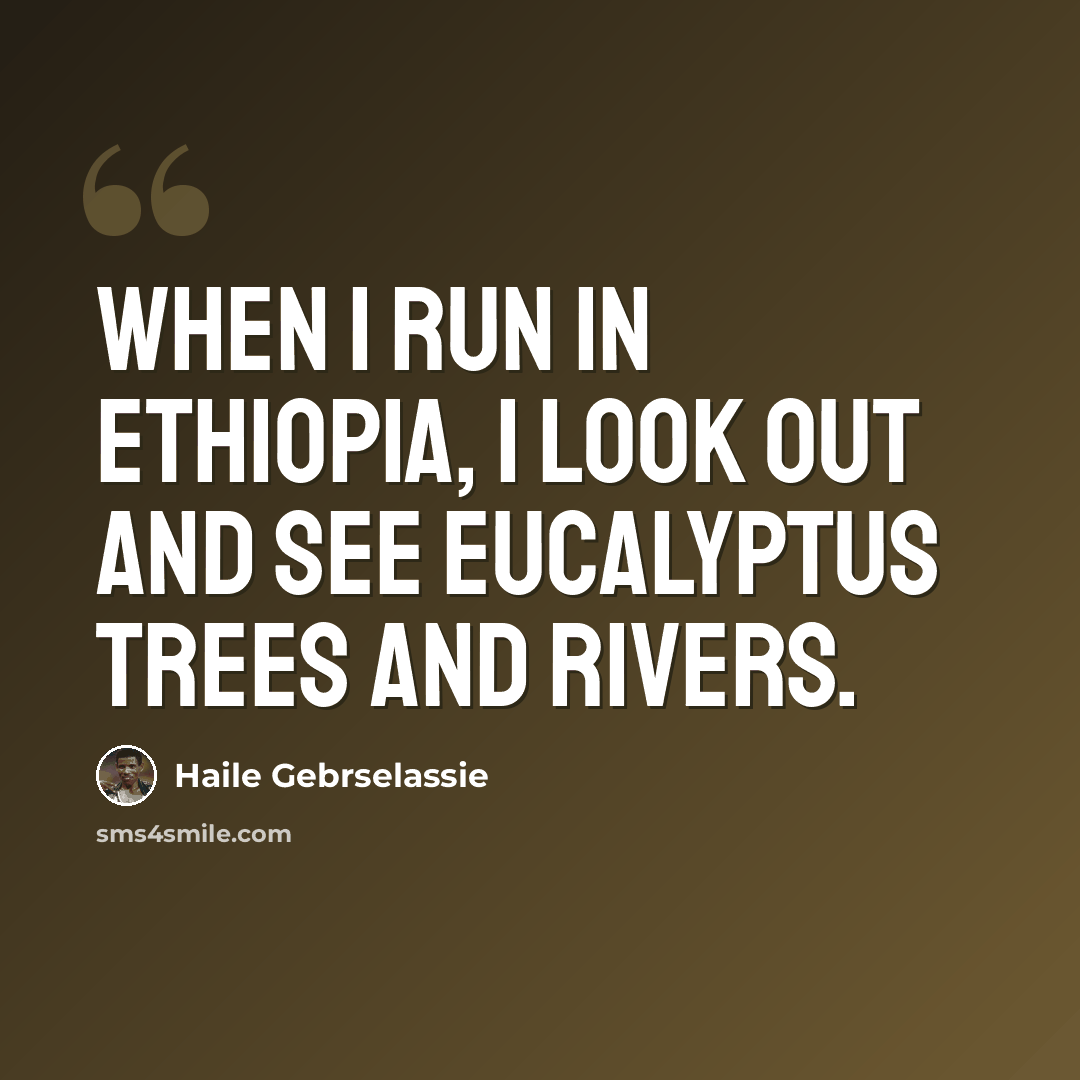 “When I run in Ethiopia, I look out and see eucalyptus trees and rivers.” quote by Haile Gebrselassie
