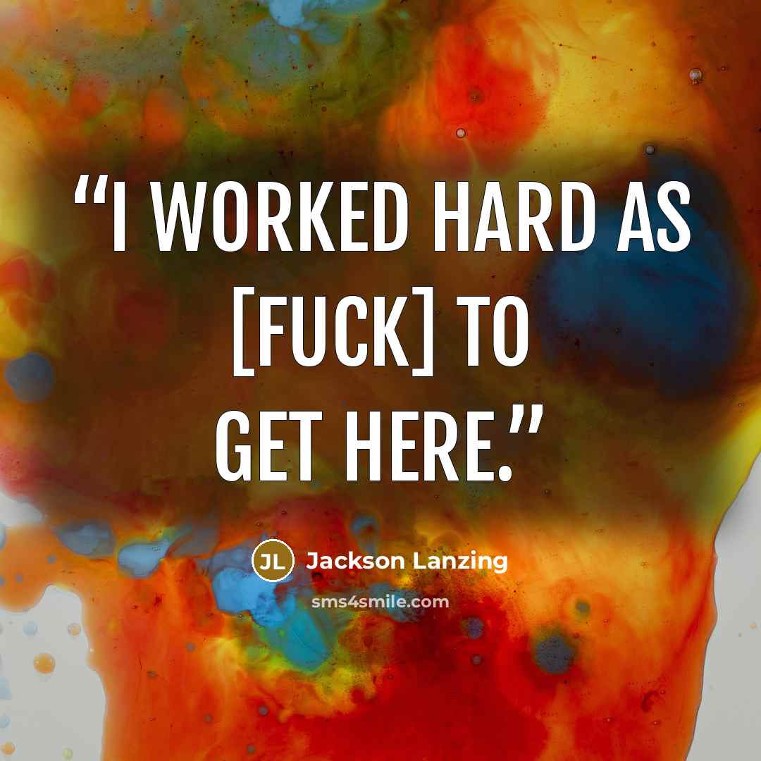“I worked hard as [fuck] to get here.” quote by Jackson Lanzing