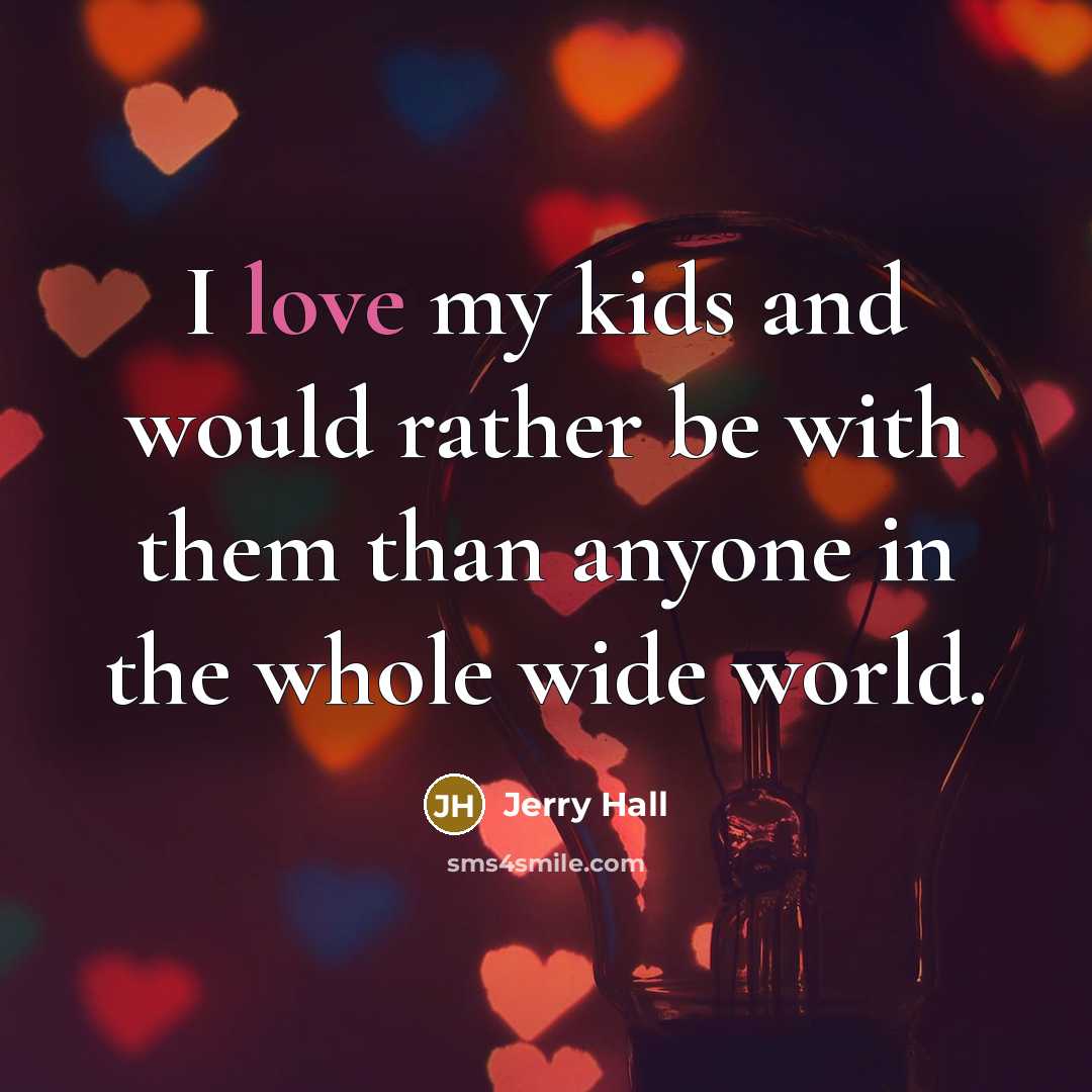 “I love my kids and would rather be with them than anyone in the whole wide world.” quote by Jerry Hall