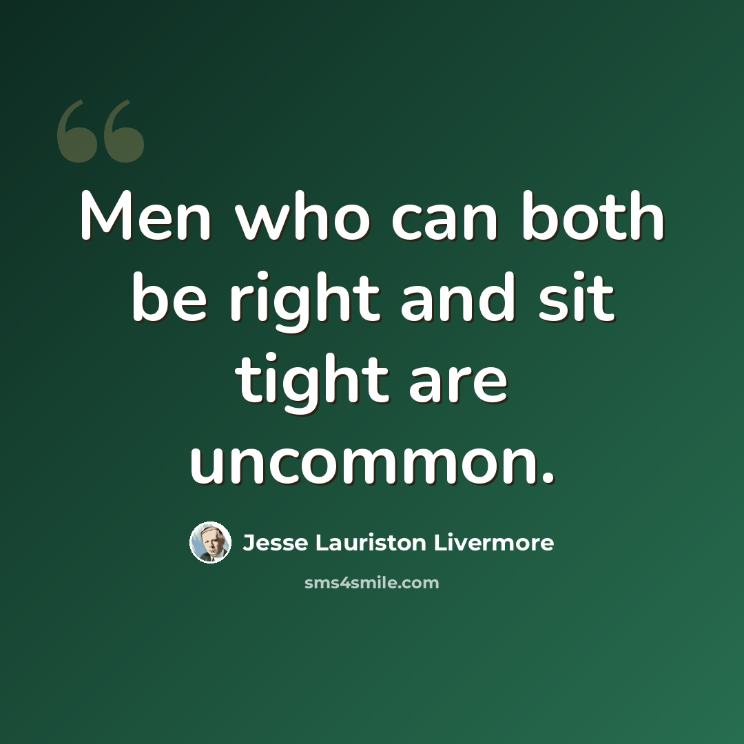 “Men who can both be right and sit tight are uncommon.” quote by Jesse Lauriston Livermore