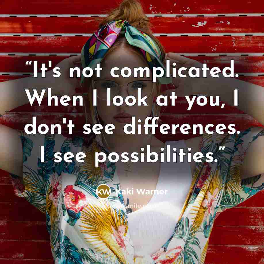 “It's not complicated. When I look at you, I don't see differences. I see possibilities.” quote by Kaki Warner