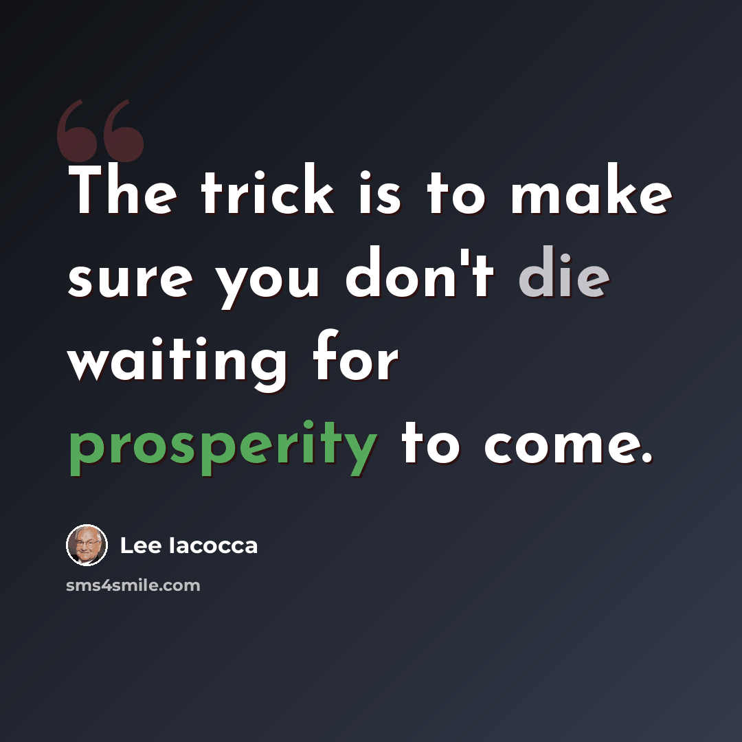“The trick is to make sure you don't die waiting for prosperity to come.” quote by Lee Iacocca