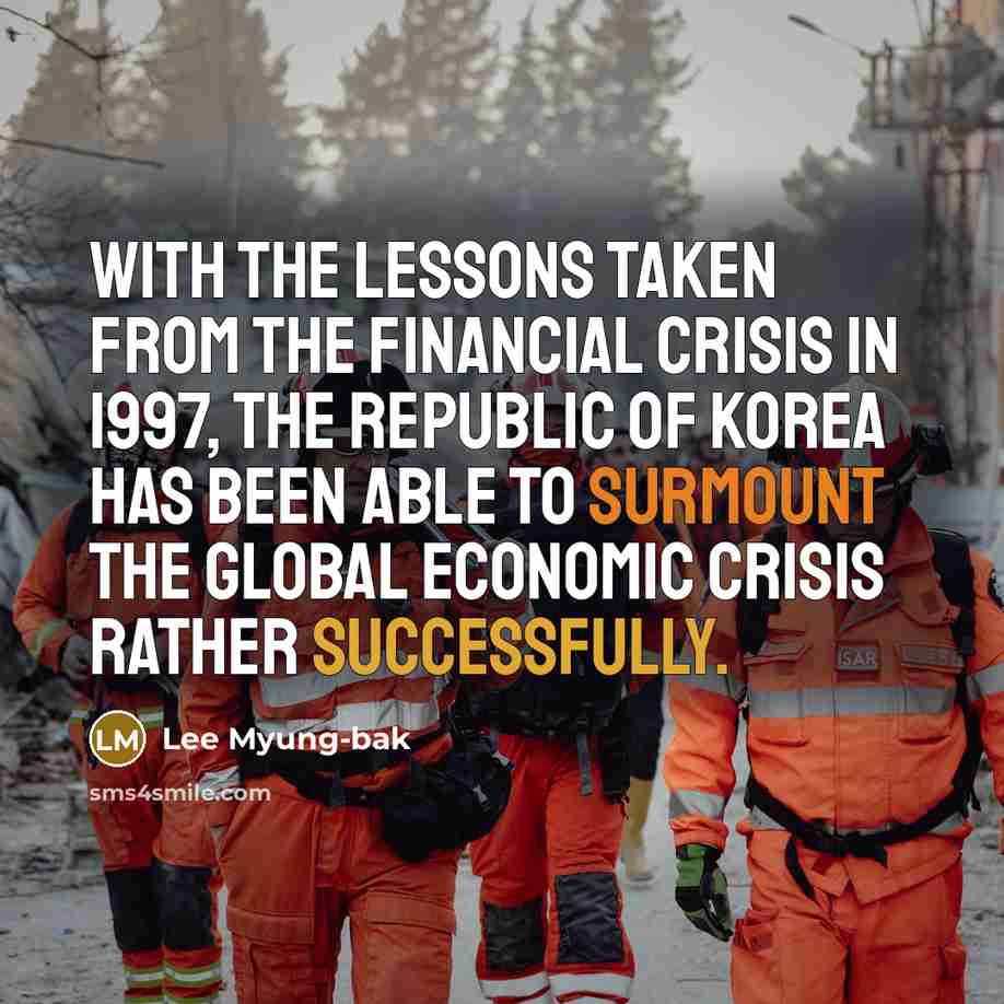 “With the lessons taken from the financial crisis in 1997, the Republic of Korea has been able to surmount the global economic crisis rather successfully.” quote by Lee Myung-bak