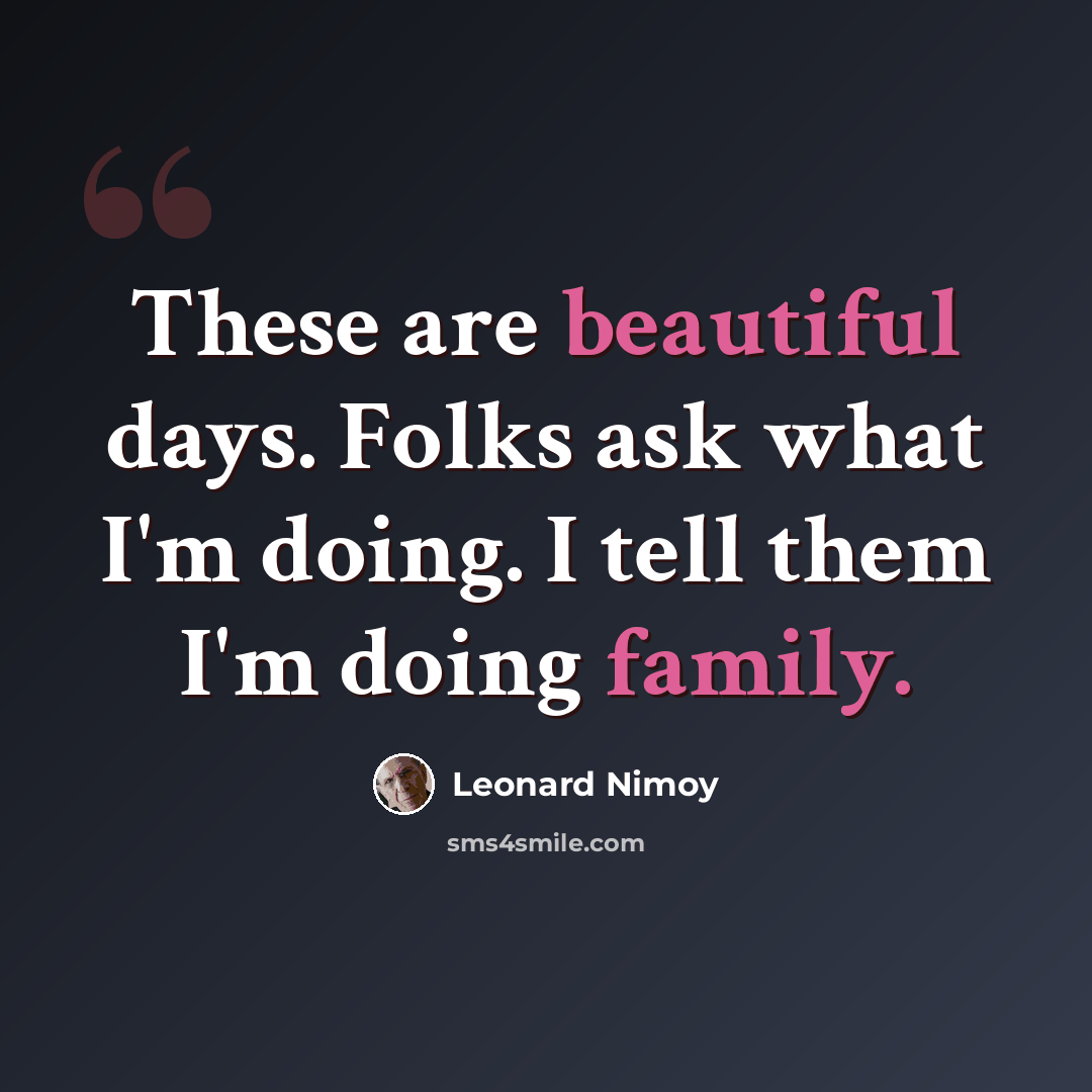 “These are beautiful days. Folks ask what I'm doing. I tell them I'm doing family.” quote by Leonard Nimoy