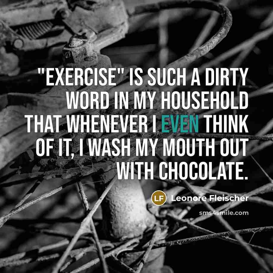 “"Exercise" is such a dirty word in my household that whenever I even think of it, I wash my mouth out with chocolate.” quote by Leonore Fleischer
