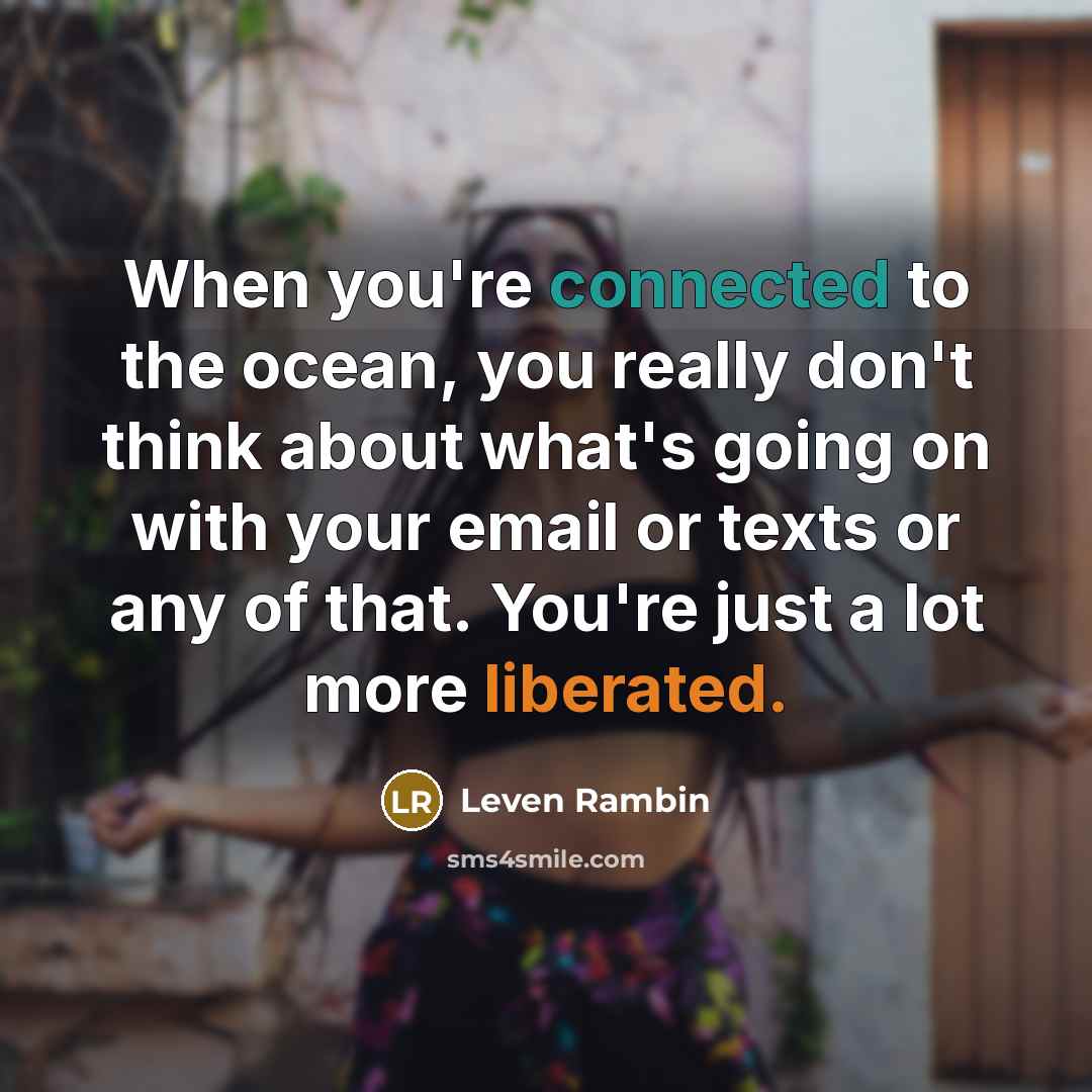 “When you're connected to the ocean, you really don't think about what's going on with your email or texts or any of that. You're just a lot more liberated.” quote by Leven Rambin