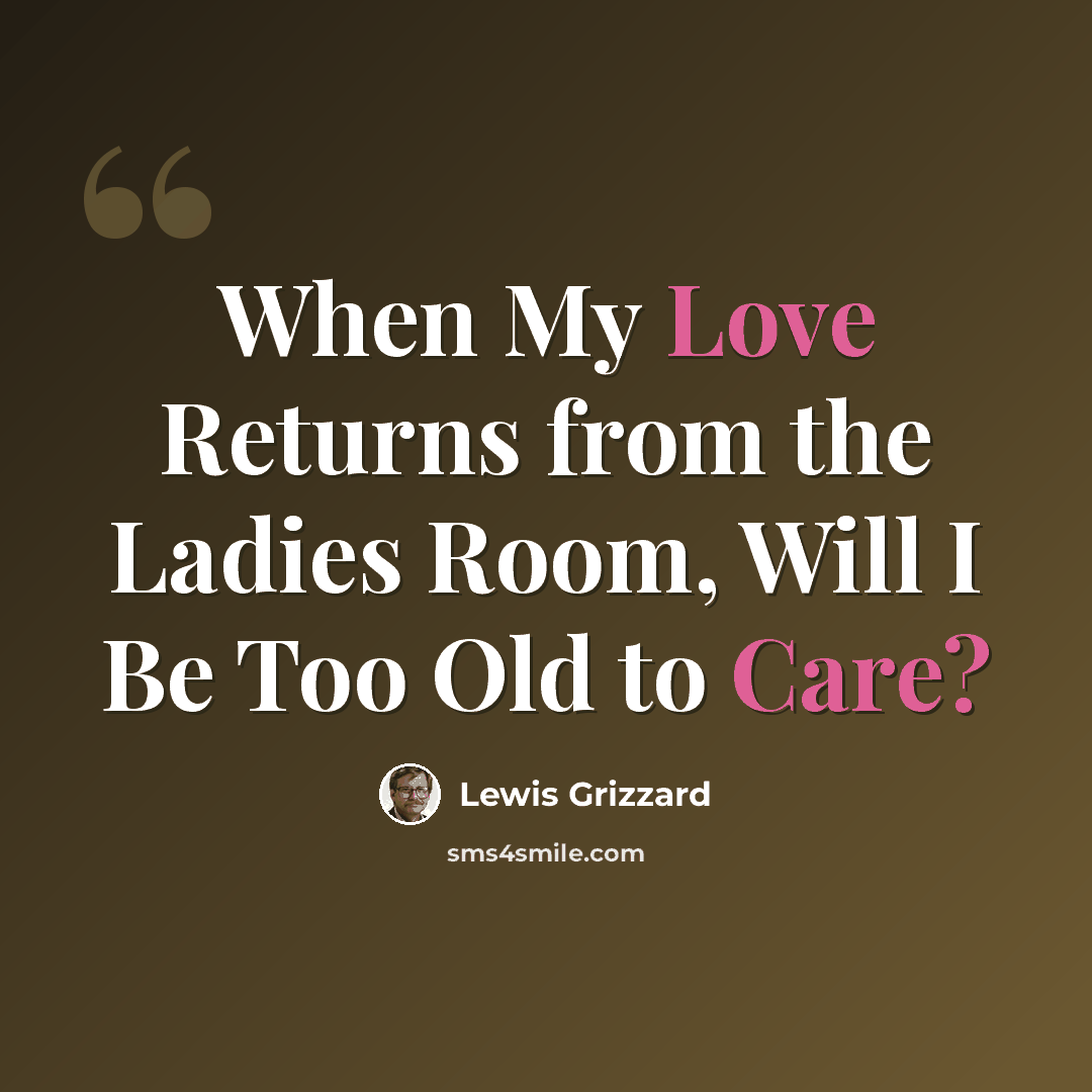 “When My Love Returns from the Ladies Room, Will I Be Too Old to Care?” quote by Lewis Grizzard