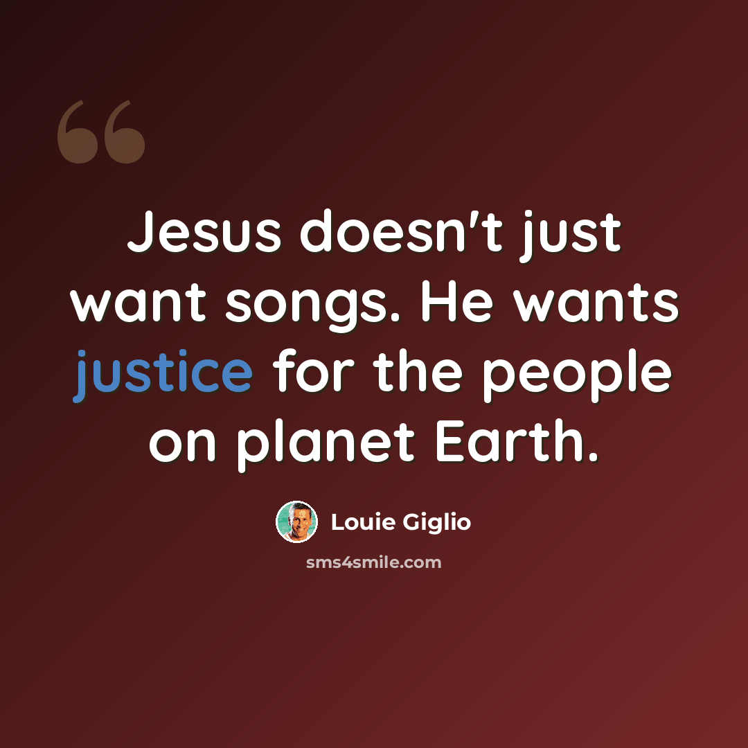 “Jesus doesn't just want songs. He wants justice for the people on planet Earth.” quote by Louie Giglio