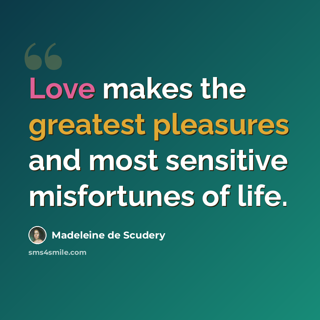 “Love makes the greatest pleasures and most sensitive misfortunes of life.” quote by Madeleine de Scudery