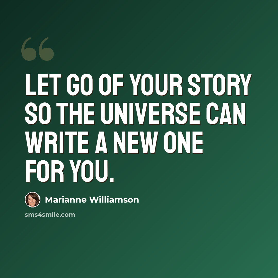 “Let go of your story so the Universe can write a new one for you.” quote by Marianne Williamson