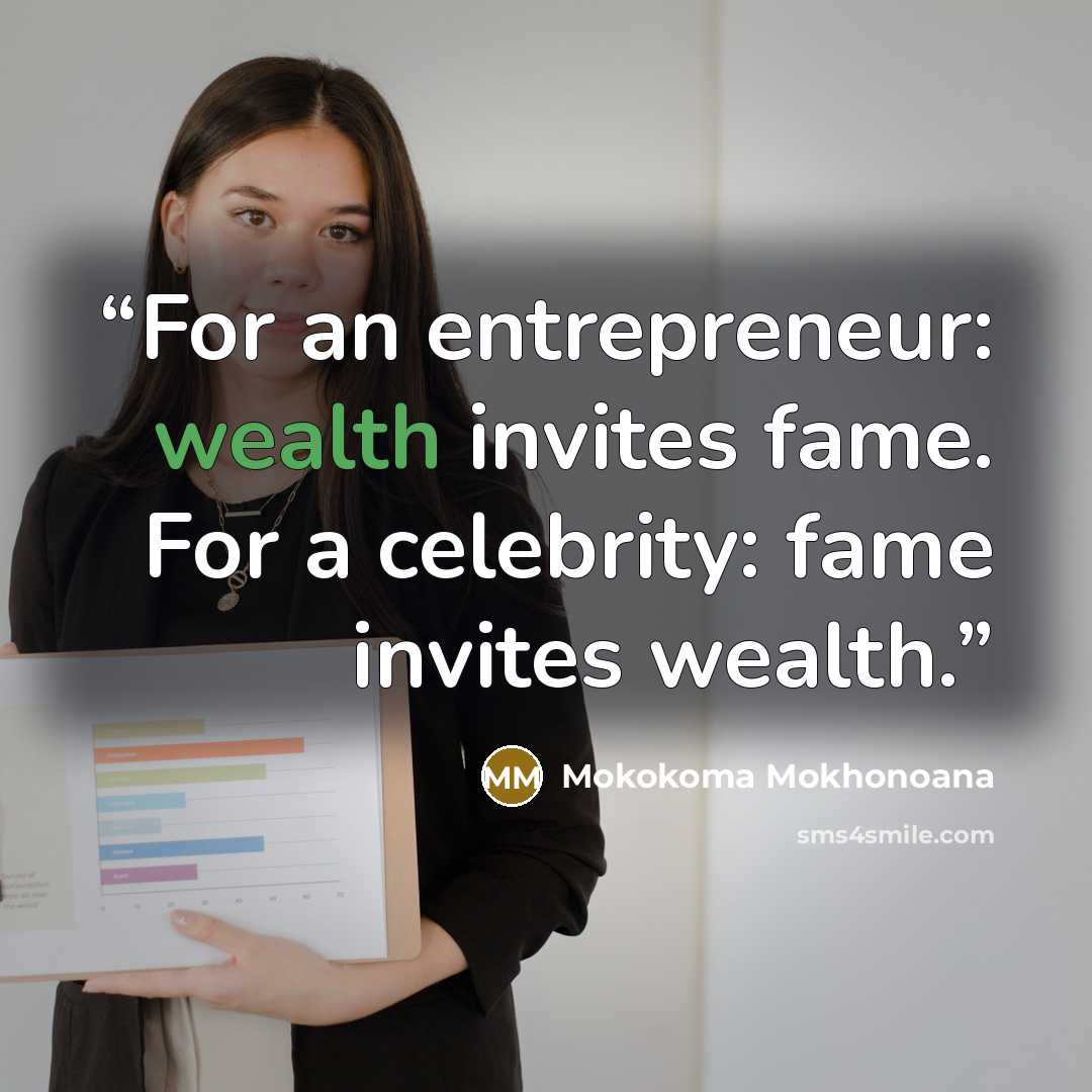 “For an entrepreneur: wealth invites fame. For a celebrity: fame invites wealth.” quote by Mokokoma Mokhonoana