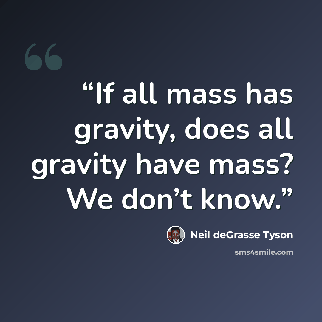 “If all mass has gravity, does all gravity have mass? We don’t know.” quote by Neil deGrasse Tyson