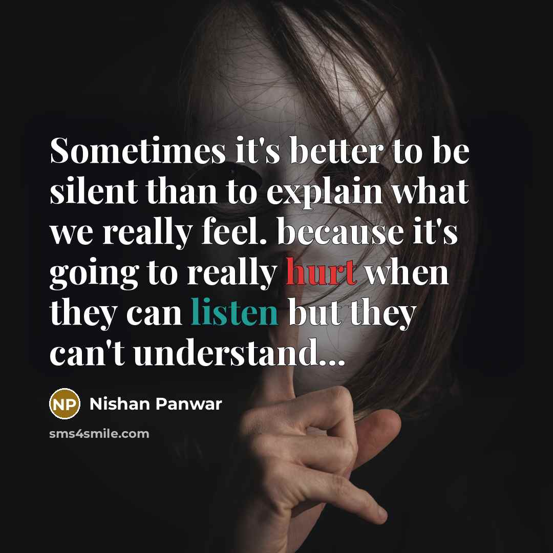 “Sometimes it's better to be silent than to explain what we really feel. because it's going to really hurt when they can listen but they can't understand...” quote by Nishan Panwar