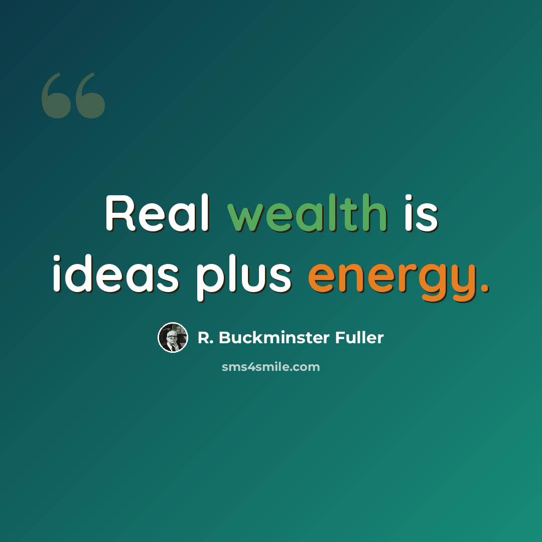 “Real wealth is ideas plus energy.” quote by R. Buckminster Fuller