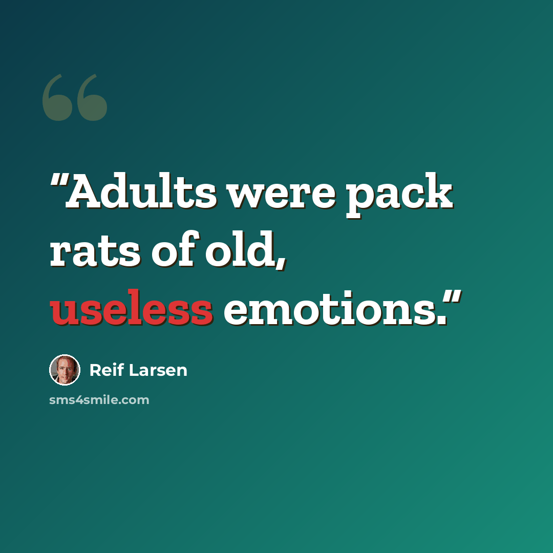 “Adults were pack rats of old, useless emotions.” quote by Reif Larsen