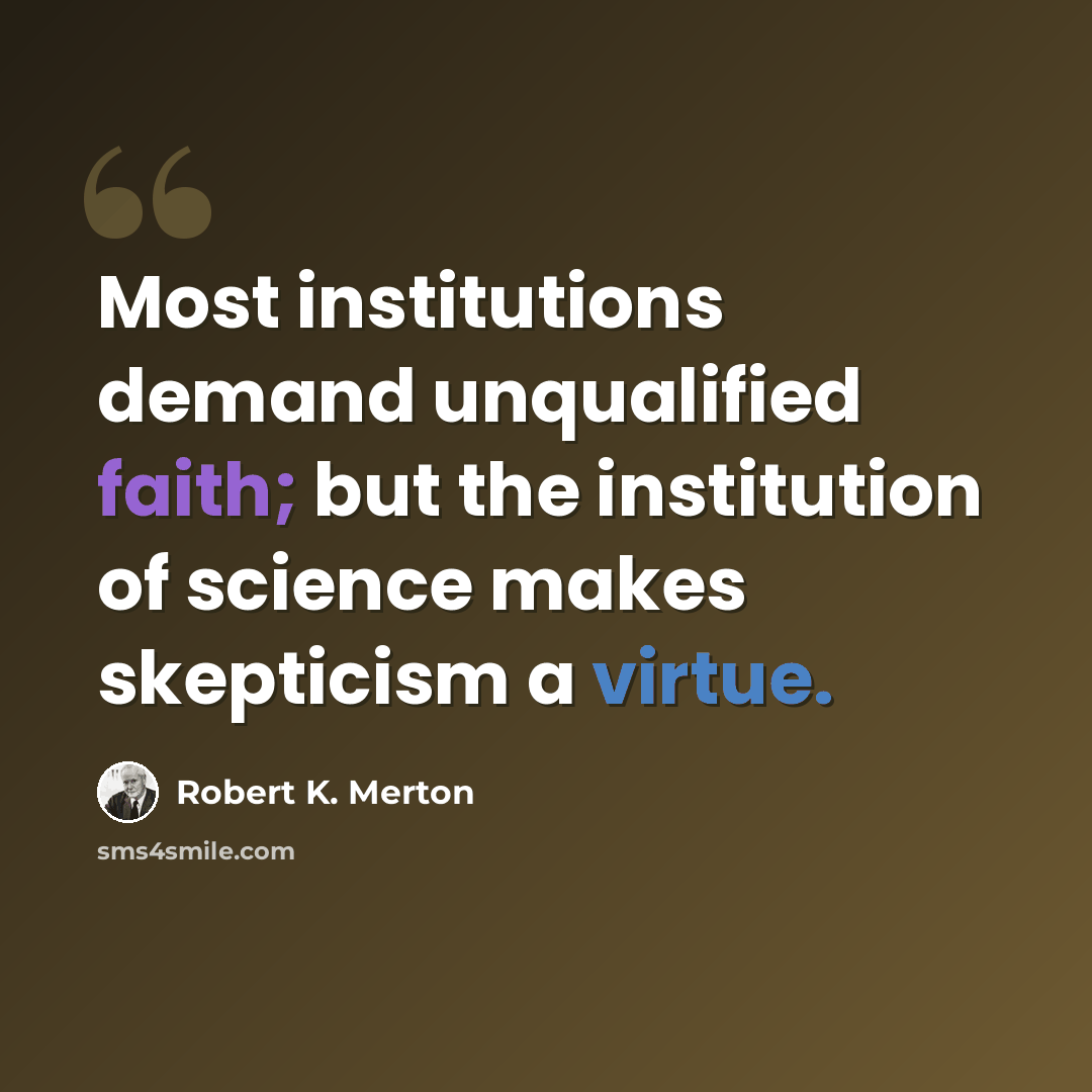 “Most institutions demand unqualified faith; but the institution of science makes skepticism a virtue.” quote by Robert K. Merton