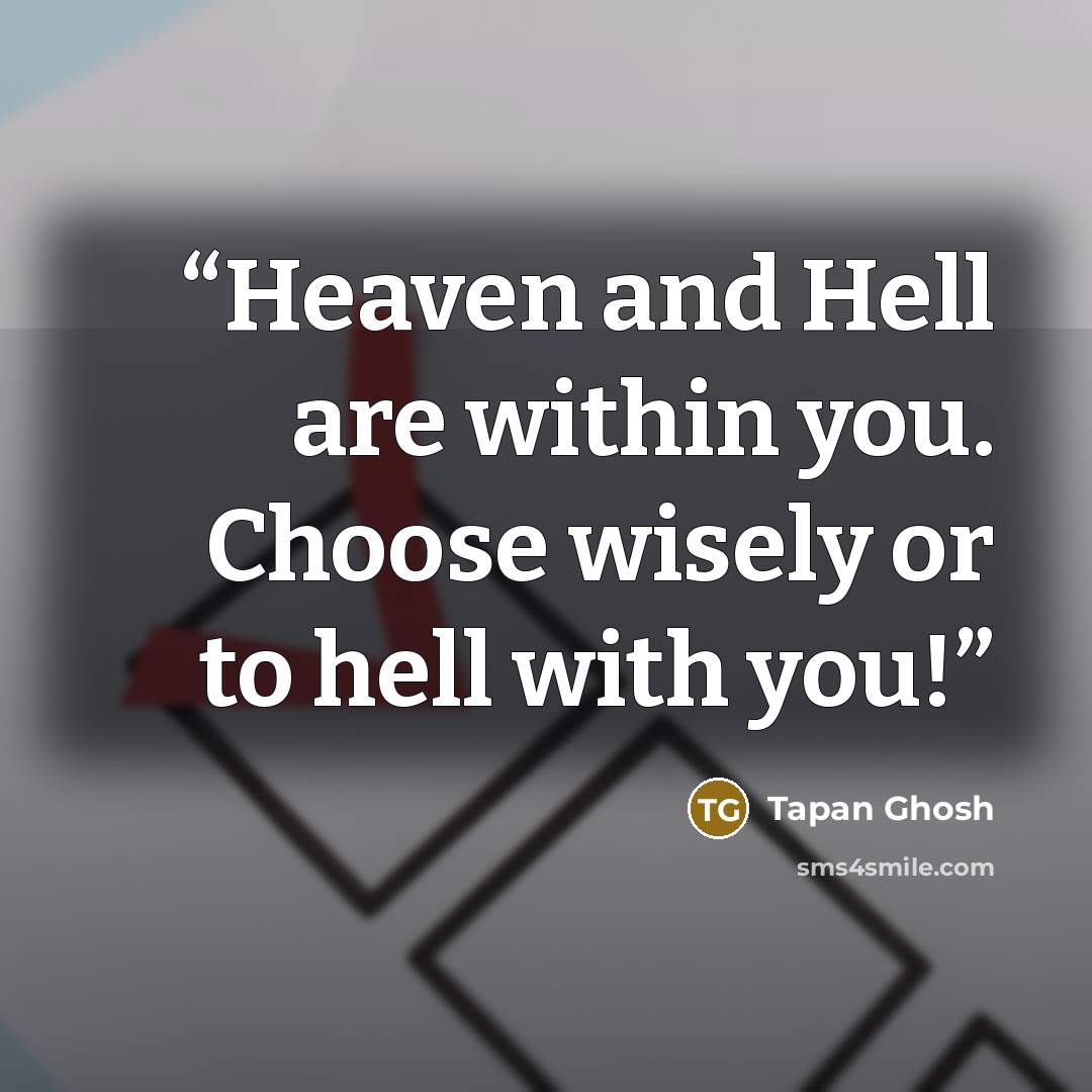 “Heaven and Hell are within you. Choose wisely or to hell with you!” quote by Tapan Ghosh