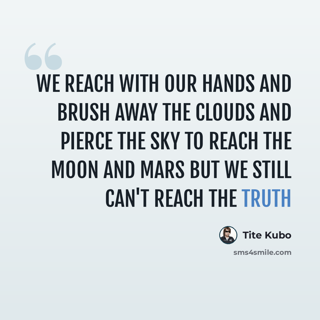 “we reach with our hands and brush away the clouds and pierce the sky to reach the moon and Mars but we still can't reach the truth” quote by Tite Kubo