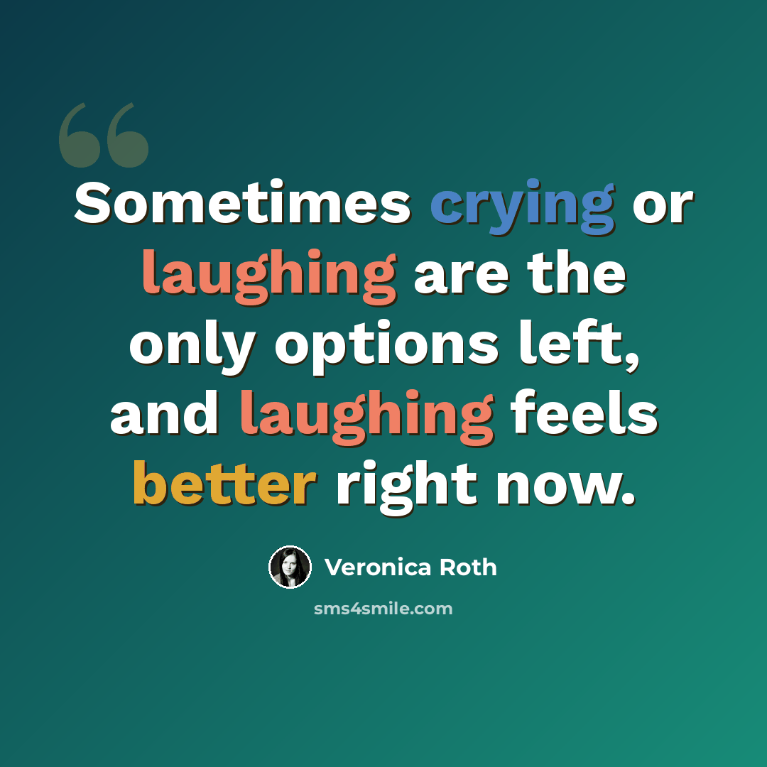 “Sometimes crying or laughing are the only options left, and laughing feels better right now.” quote by Veronica Roth
