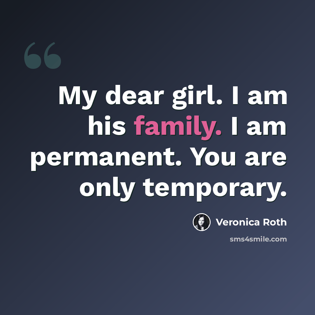 “My dear girl. I am his family. I am permanent. You are only temporary.” quote by Veronica Roth