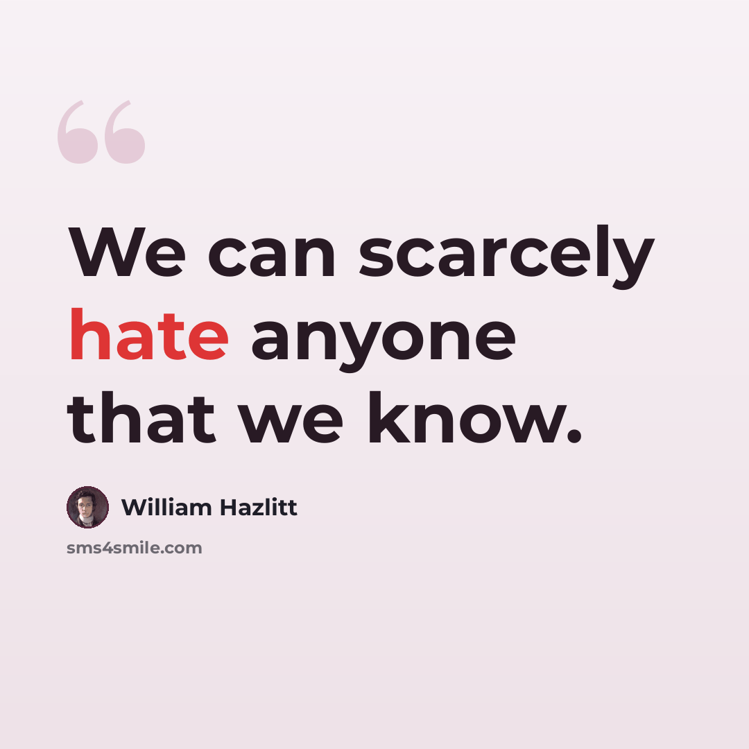 “We can scarcely hate anyone that we know.” quote by William Hazlitt