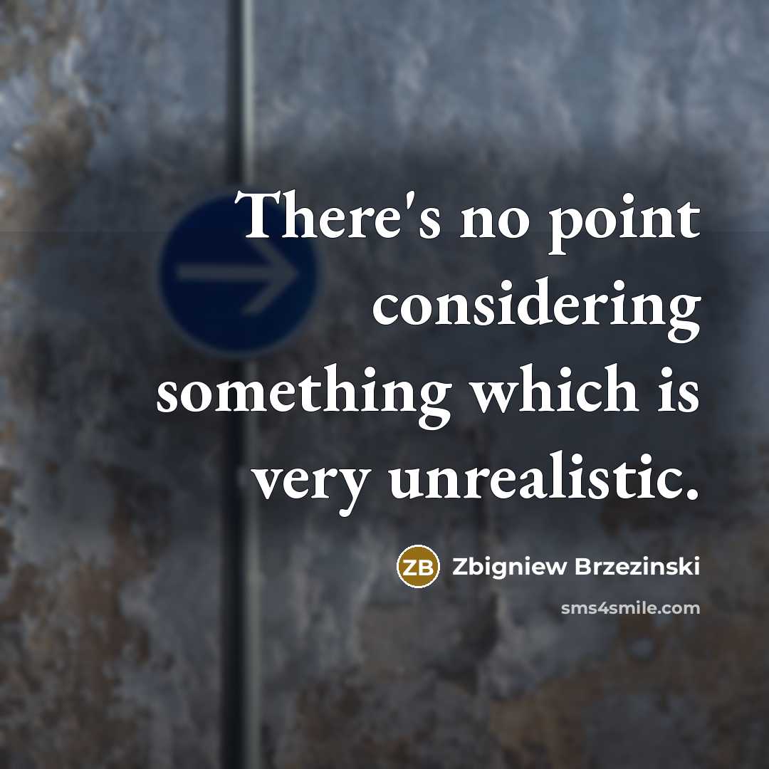“There's no point considering something which is very unrealistic.” quote by Zbigniew Brzezinski