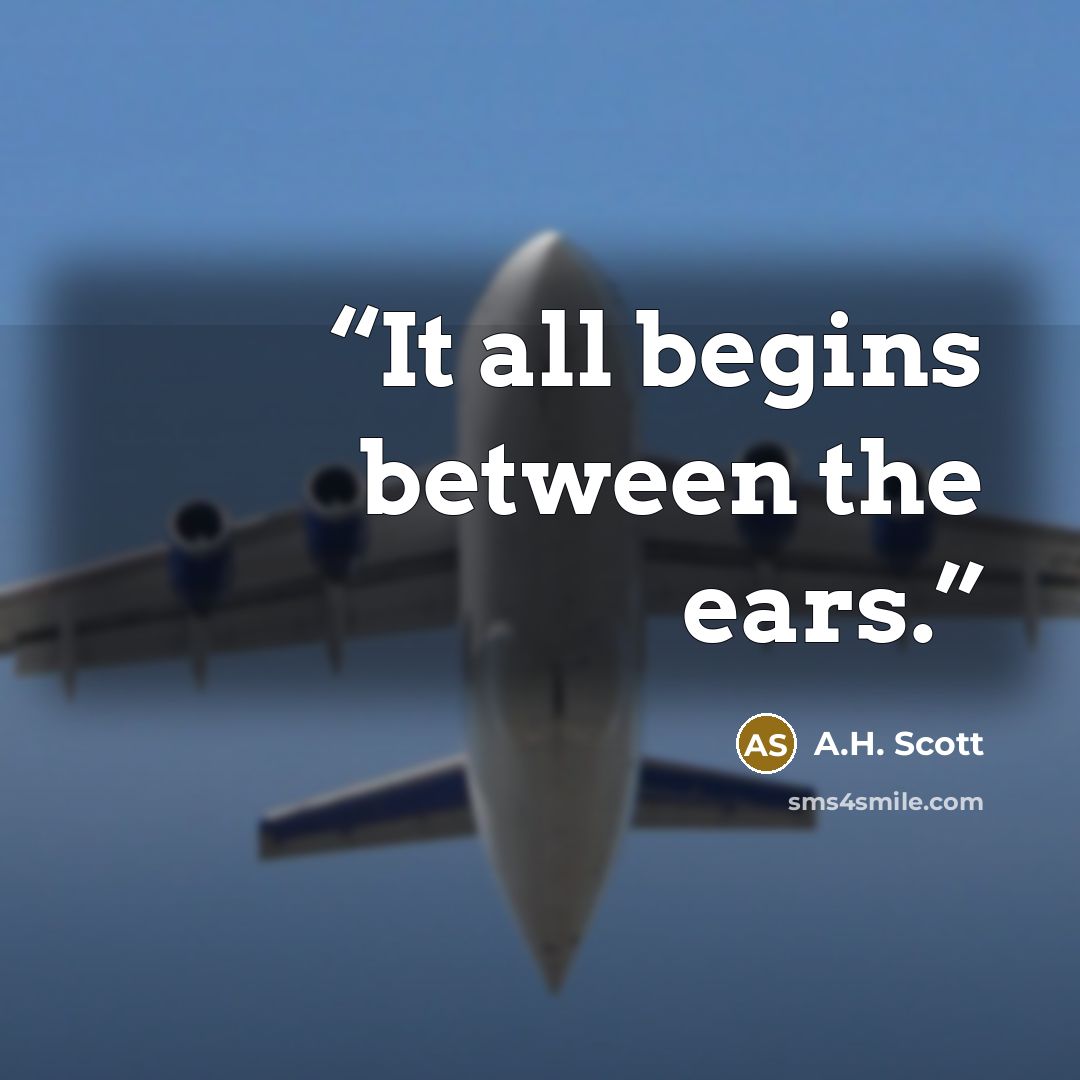 “It all begins between the ears.” quote by A.H. Scott