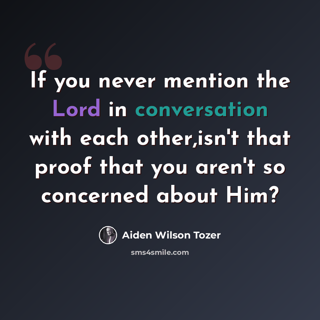 “If you never mention the Lord in conversation with each other,isn't that proof that you aren't so concerned about Him?” quote by Aiden Wilson Tozer