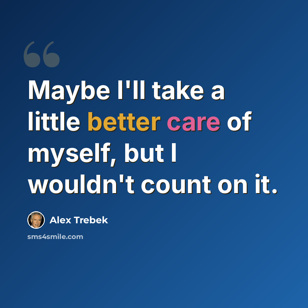 “Maybe I'll take a little better care of myself, but I wouldn't count on it.” quote by Alex Trebek