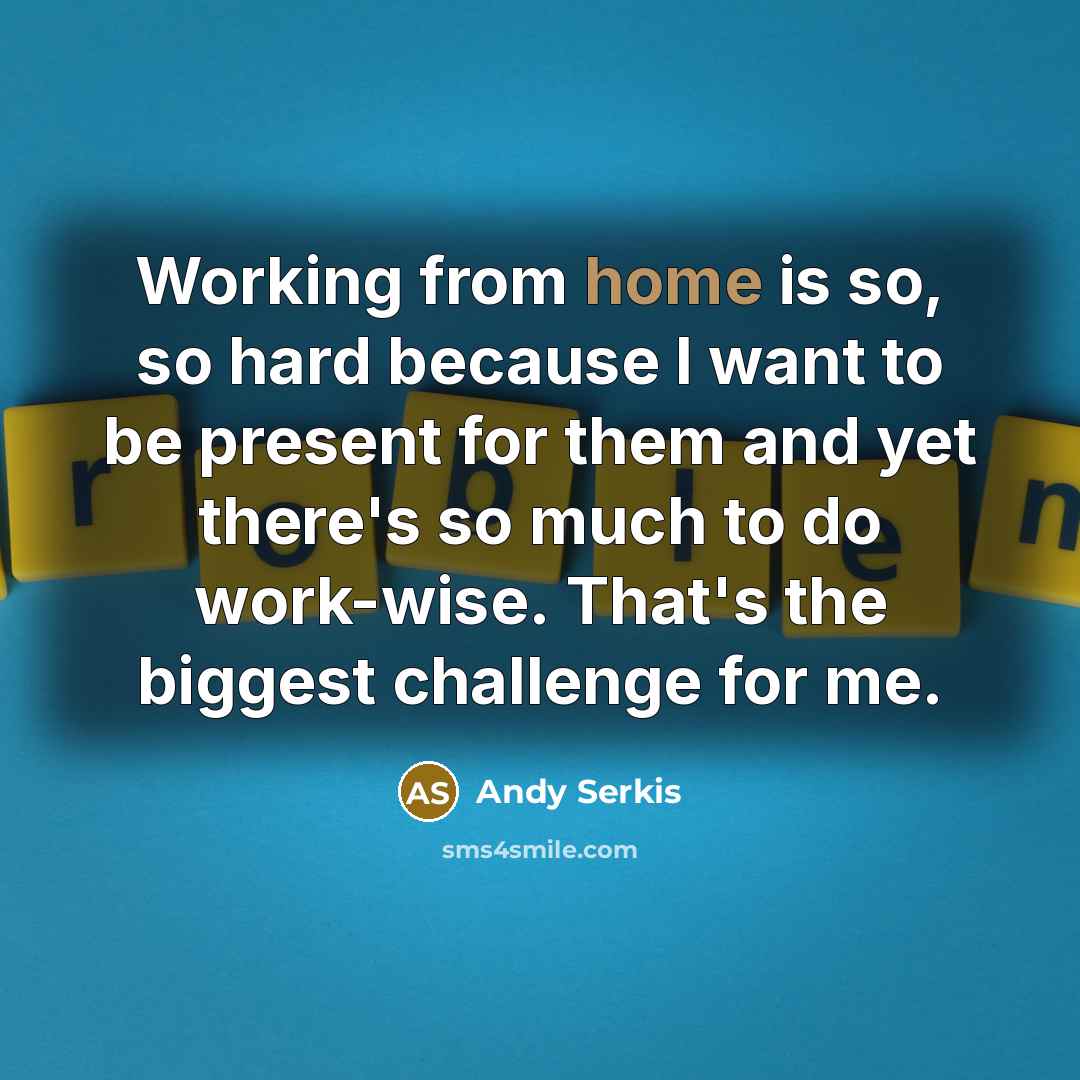 “Working from home is so, so hard because I want to be present for them and yet there's so much to do work-wise. That's the biggest challenge for me.” quote by Andy Serkis