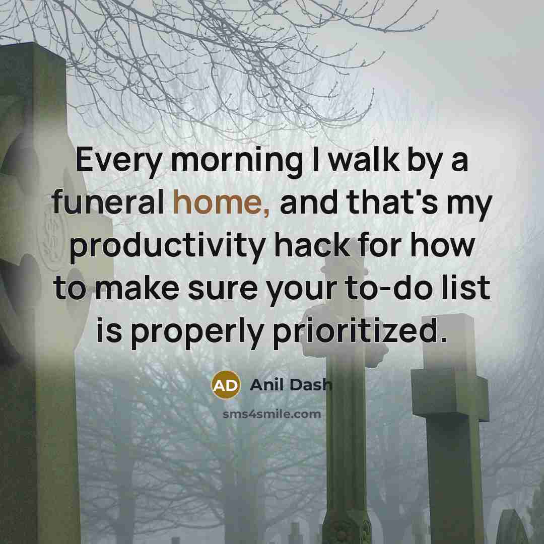 “Every morning I walk by a funeral home, and that's my productivity hack for how to make sure your to-do list is properly prioritized.” quote by Anil Dash