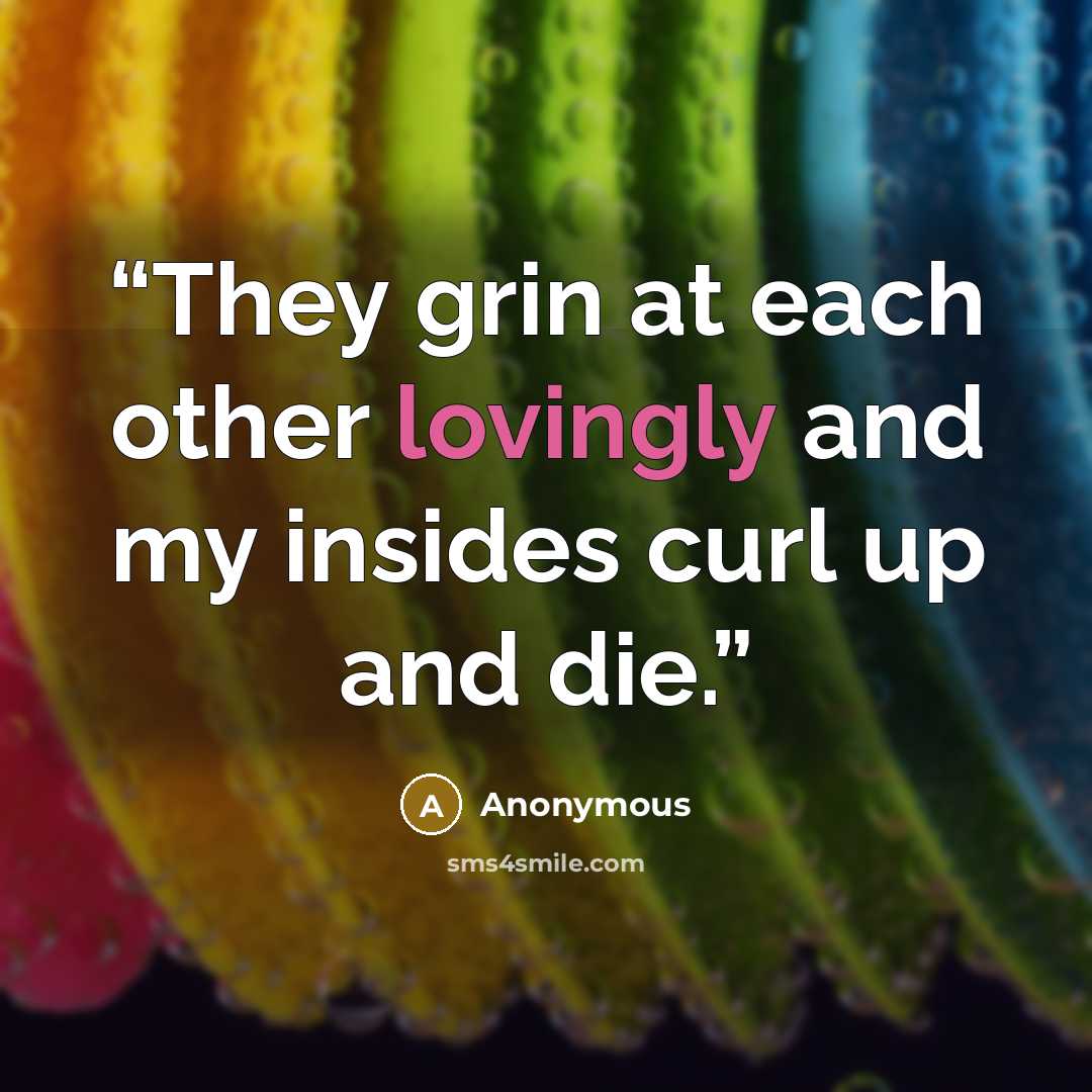 “They grin at each other lovingly and my insides curl up and die.” quote by Anonymous
