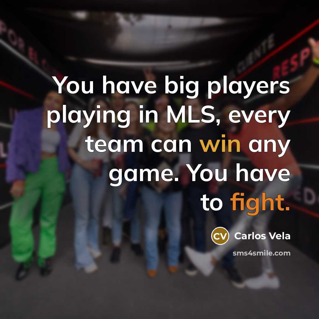 “You have big players playing in MLS, every team can win any game. You have to fight.” quote by Carlos Vela