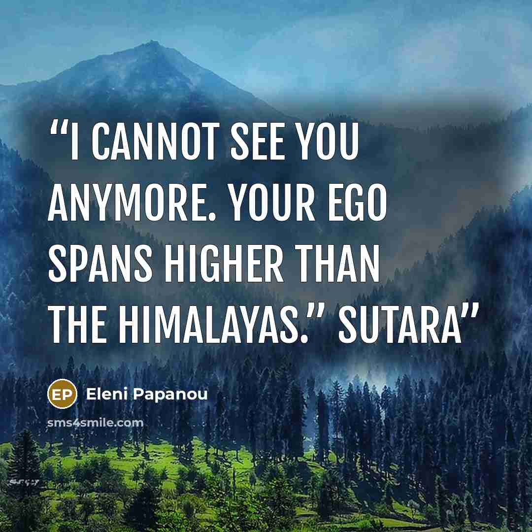 “I cannot see you anymore. Your ego spans higher than the Himalayas.” Sutara” quote by Eleni Papanou