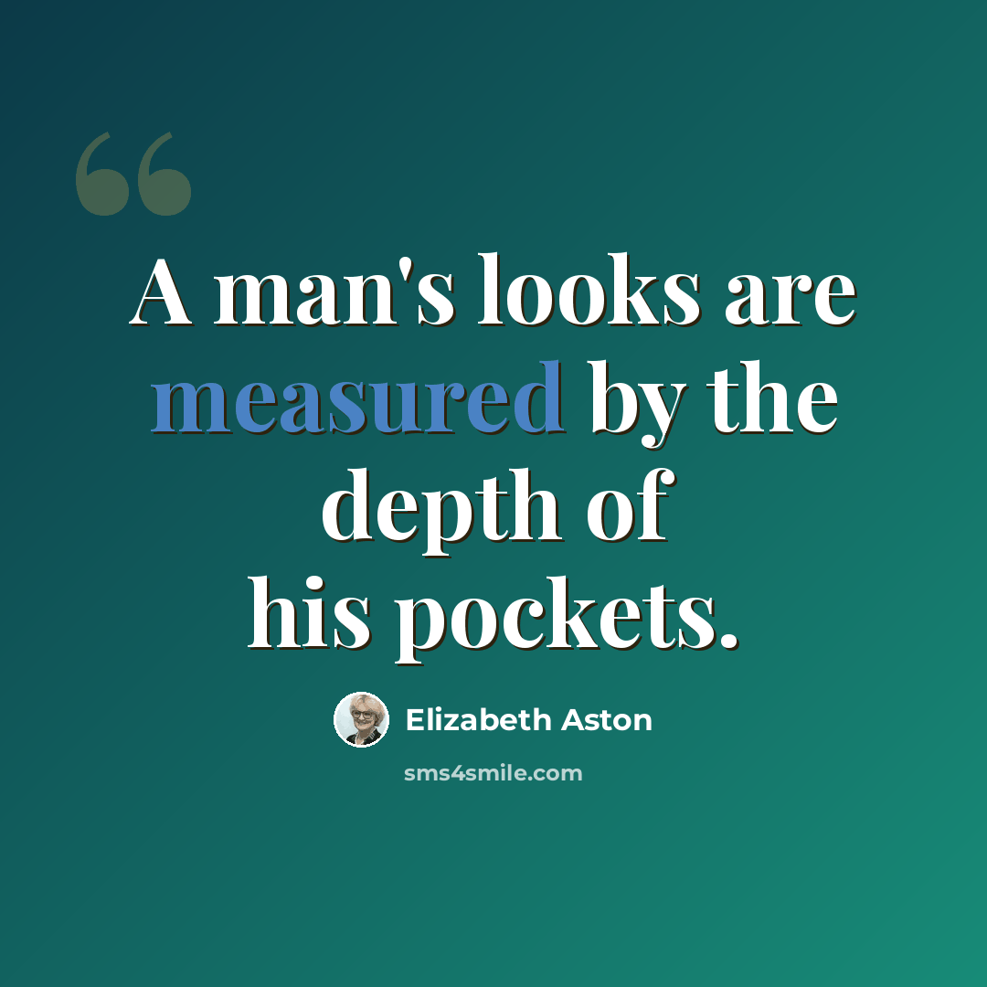 “A man's looks are measured by the depth of his pockets.” quote by Elizabeth Aston