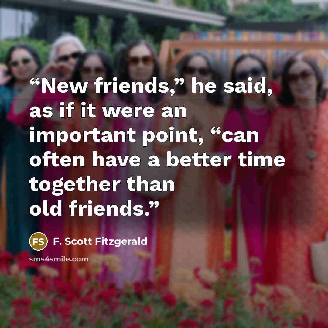 “New friends,” he said, as if it were an important point, “can often have a better time together than old friends.” quote by F. Scott Fitzgerald