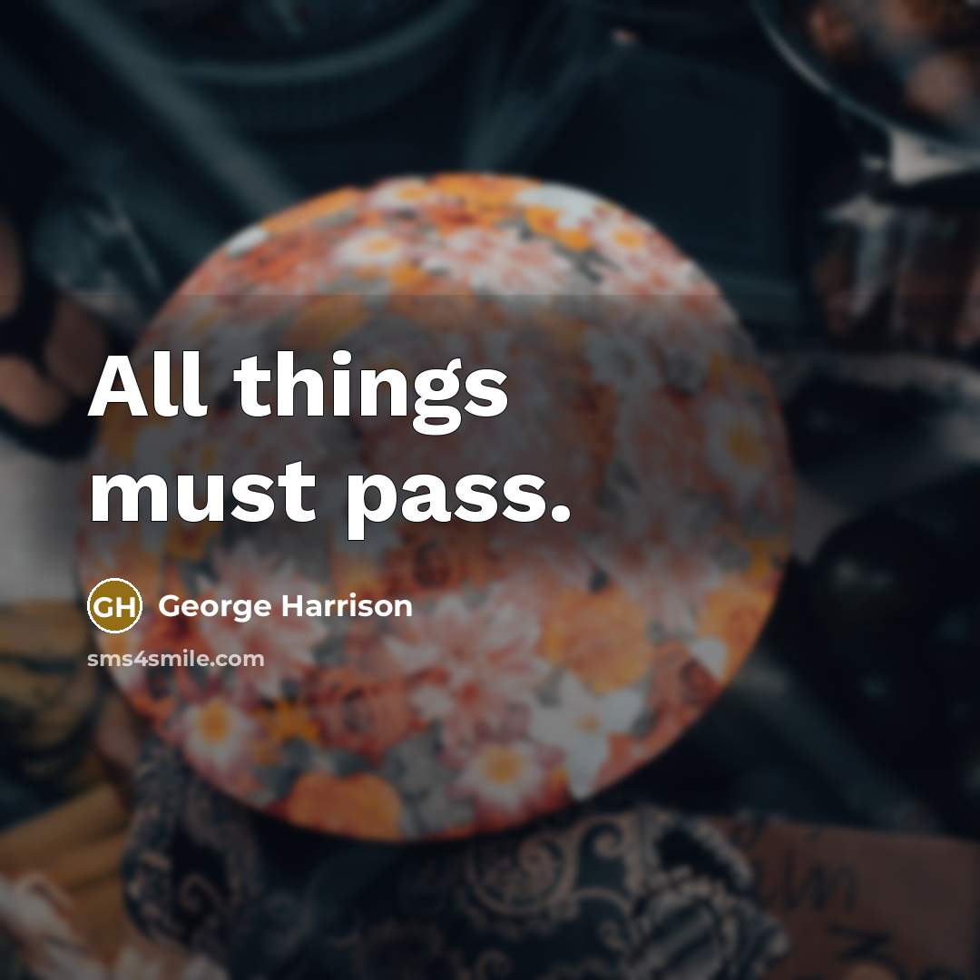 “All things must pass.” quote by George Harrison