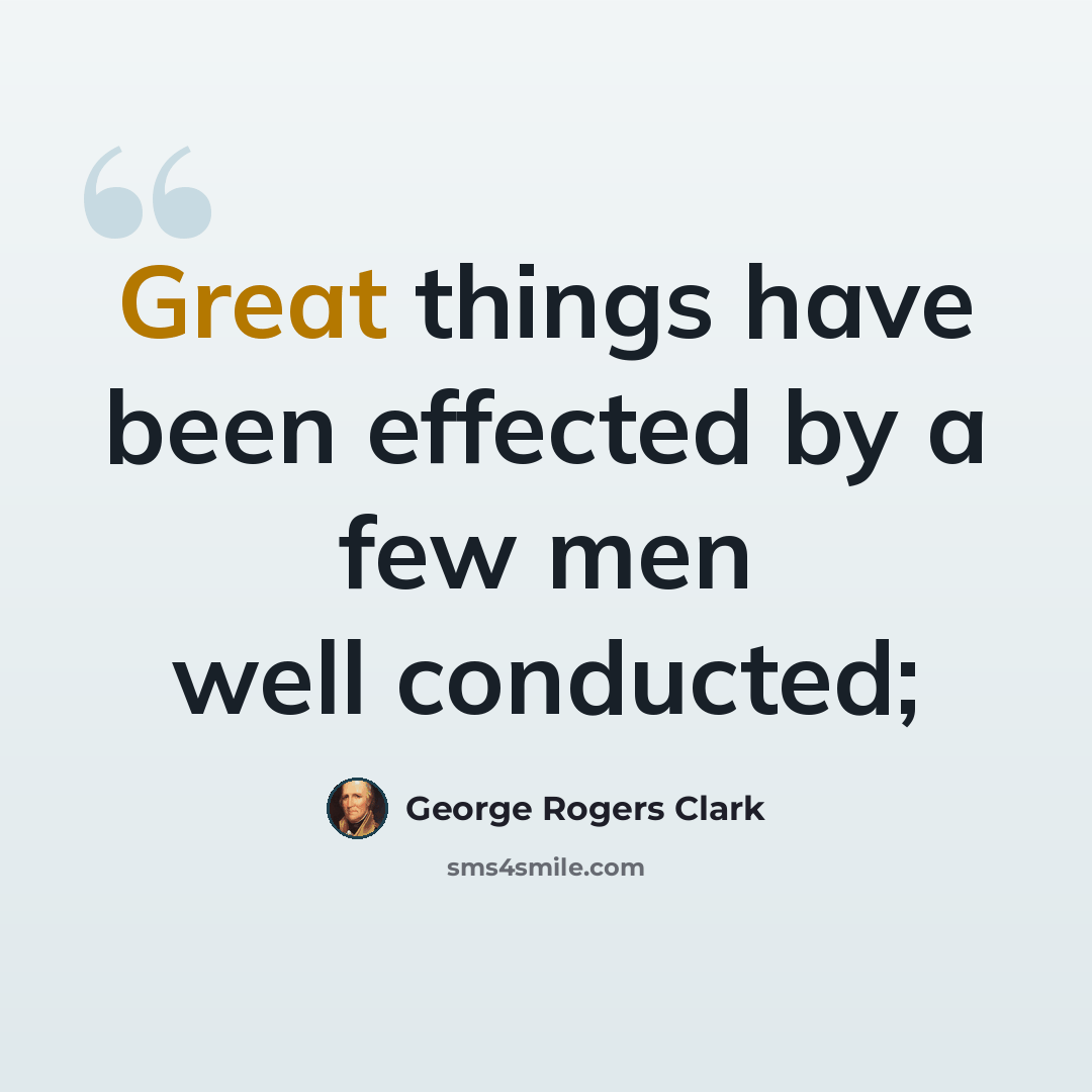 “Great things have been effected by a few men well conducted;” quote by George Rogers Clark