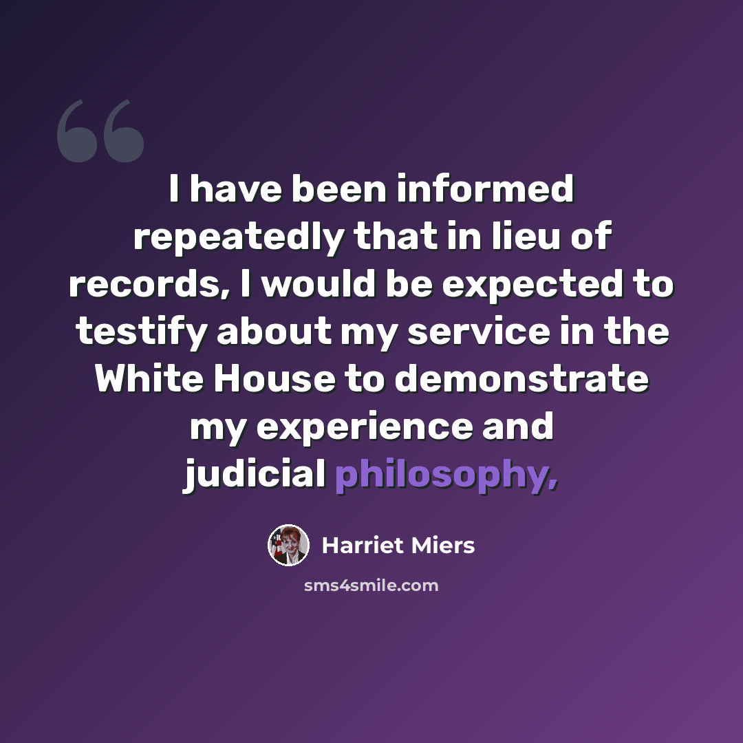 “I have been informed repeatedly that in lieu of records, I would be expected to testify about my service in the White House to demonstrate my experience and judicial philosophy,” quote by Harriet Miers